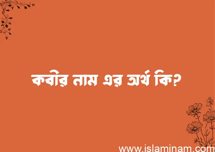 কবীর নামের অর্থ কি, বাংলা ইসলামিক এবং আরবি অর্থ?