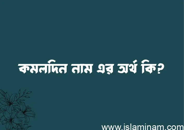 কমলদিন নামের অর্থ কি? (ব্যাখ্যা ও বিশ্লেষণ) জানুন