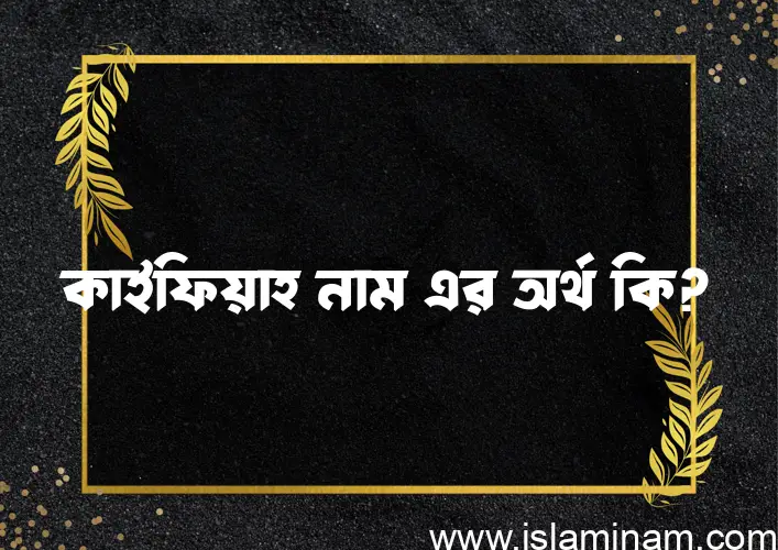 কাইফিয়াহ নামের অর্থ কি, বাংলা ইসলামিক এবং আরবি অর্থ?