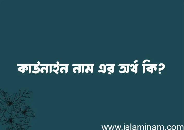 কাউনাইন নামের অর্থ কি? কাউনাইন নামের ইসলামিক অর্থ এবং বিস্তারিত তথ্য সমূহ