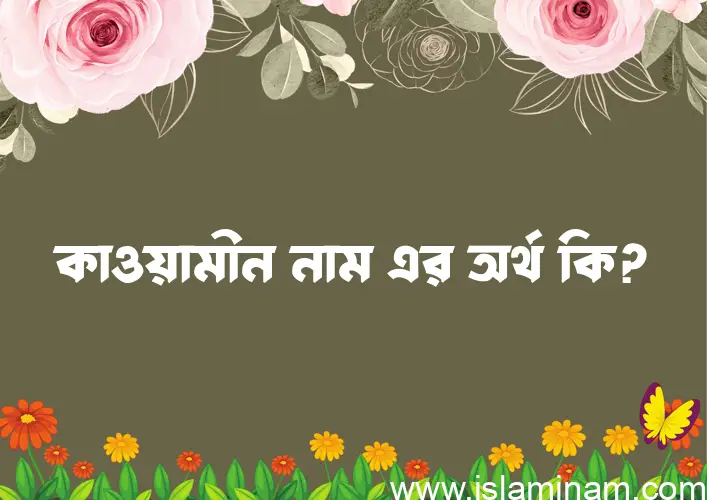 কাওয়ামীন নামের অর্থ কি? কাওয়ামীন নামের বাংলা, আরবি/ইসলামিক অর্থসমূহ