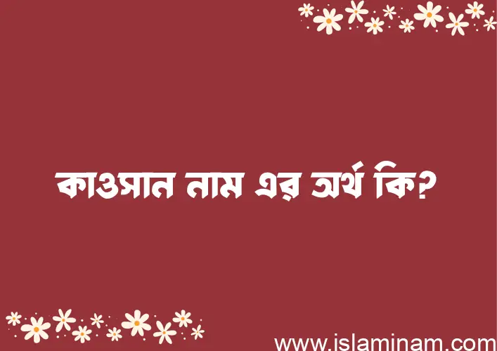 কাওসান নামের অর্থ কি? (ব্যাখ্যা ও বিশ্লেষণ) জানুন