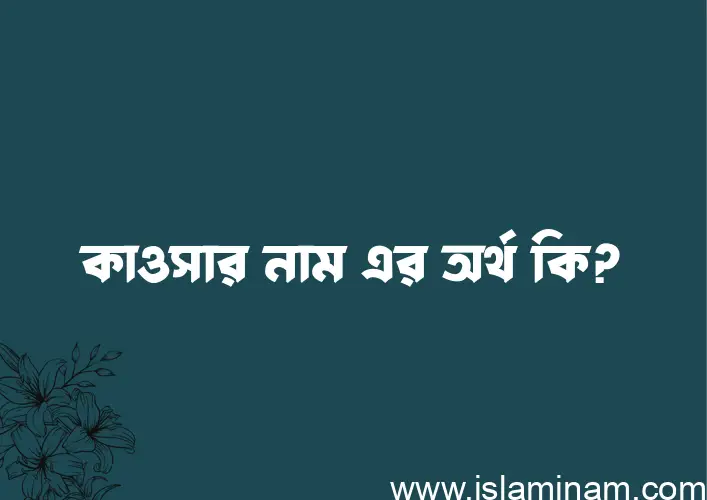 কাওসার নামের অর্থ কি? কাওসার নামের বাংলা, আরবি/ইসলামিক অর্থসমূহ