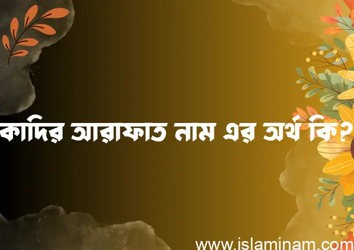 কাদির আরাফাত নামের আর্থ কি?