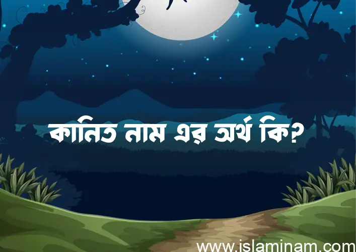 কানিত নামের অর্থ কি? ইসলামিক আরবি বাংলা অর্থ এবং নামের তাৎপর্য