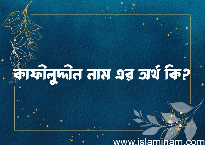 কাফীলুদ্দীন নামের অর্থ কি, বাংলা ইসলামিক এবং আরবি অর্থ?