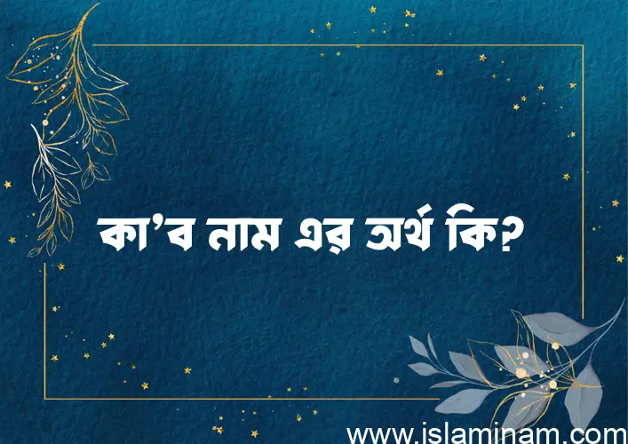 কা’ব নামের অর্থ কি? কা’ব নামের বাংলা, আরবি/ইসলামিক অর্থসমূহ