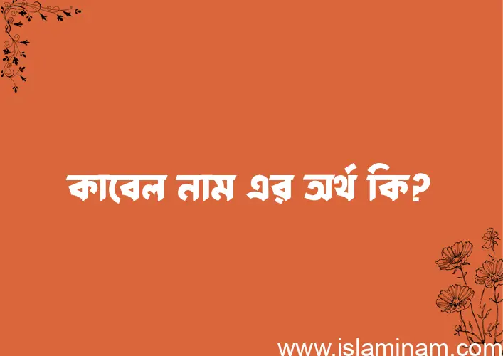 কাবেল নামের অর্থ কি? কাবেল নামের বাংলা, আরবি/ইসলামিক অর্থসমূহ