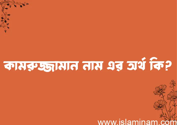 কামরুজ্জামান নামের অর্থ কি? কামরুজ্জামান নামের ইসলামিক অর্থ এবং বিস্তারিত তথ্য সমূহ