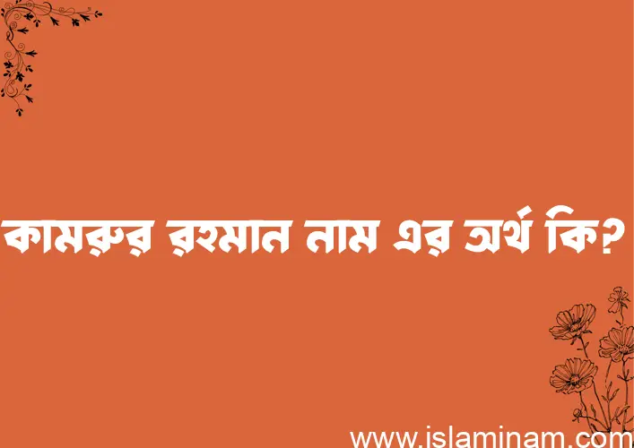 কামরুর রহমান নামের অর্থ কি? ইসলামিক আরবি বাংলা অর্থ