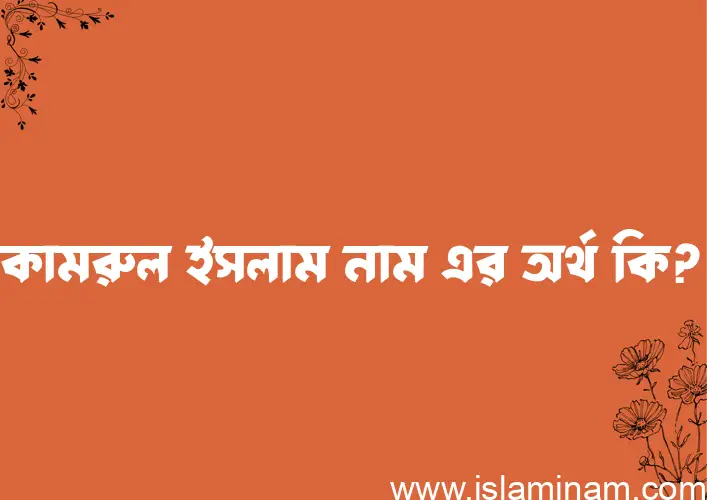 কামরুল ইসলাম নামের অর্থ কি এবং ইসলাম কি বলে? (বিস্তারিত)