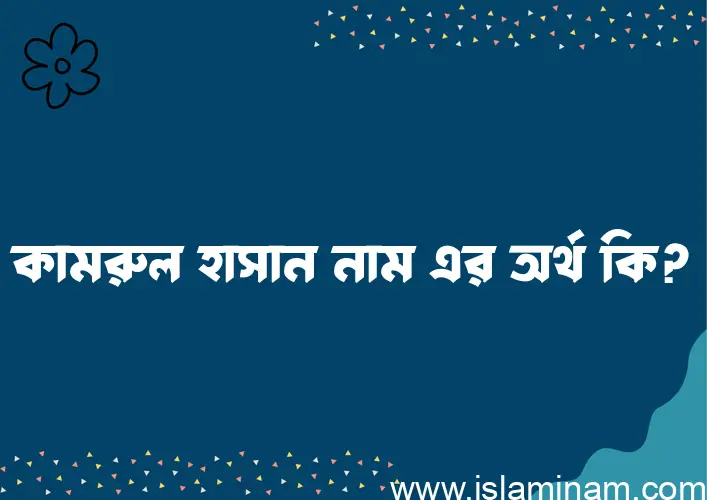 কামরুল হাসান নামের অর্থ কি? কামরুল হাসান নামের ইসলামিক অর্থ এবং বিস্তারিত তথ্য সমূহ