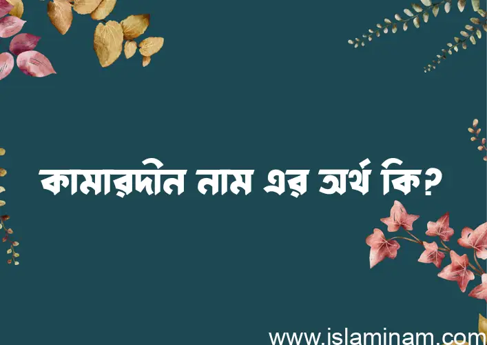 কামারদীন নামের অর্থ কি? কামারদীন নামের বাংলা, আরবি/ইসলামিক অর্থসমূহ