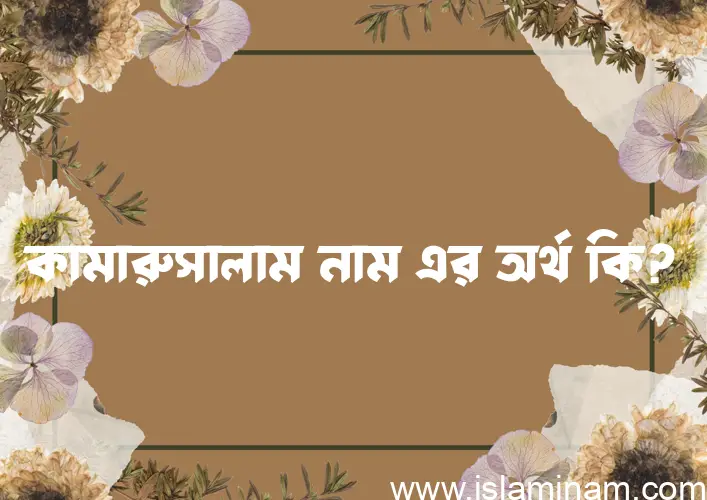 কামারুসালাম নামের অর্থ কি? কামারুসালাম নামের ইসলামিক অর্থ এবং বিস্তারিত তথ্য সমূহ