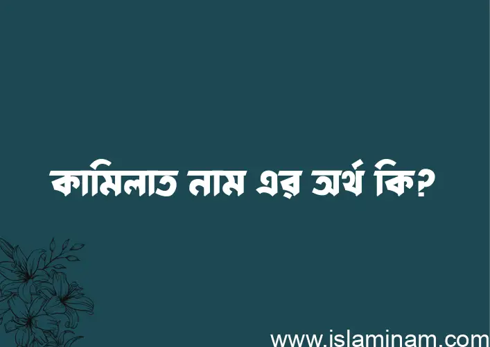 কামিলাত নামের অর্থ কি এবং ইসলাম কি বলে? (বিস্তারিত)