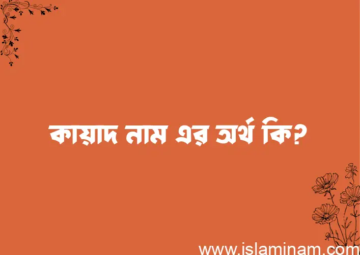 কায়াদ নামের অর্থ কি? কায়াদ নামের বাংলা, আরবি/ইসলামিক অর্থসমূহ