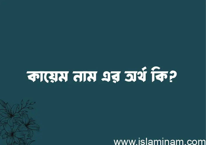 কায়েম নামের অর্থ কি? কায়েম নামের বাংলা, আরবি/ইসলামিক অর্থসমূহ