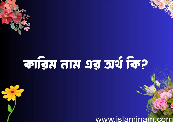 কারিম নামের অর্থ কি, ইসলামিক আরবি এবং বাংলা অর্থ জানুন