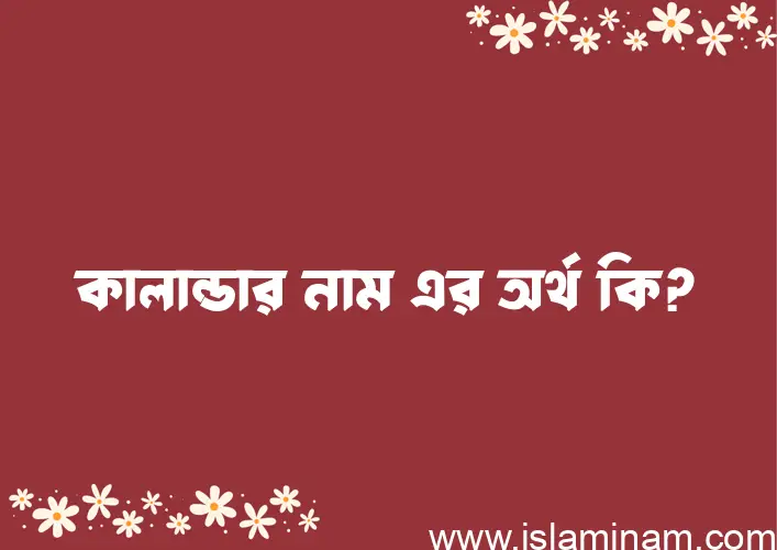 কালান্ডার নামের অর্থ কি, ইসলামিক আরবি এবং বাংলা অর্থ জানুন