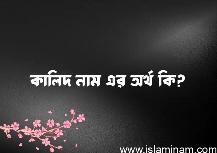 কালিদ নামের অর্থ কি এবং ইসলাম কি বলে? (বিস্তারিত)