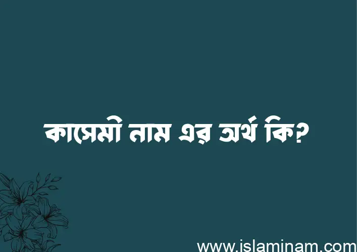 কাসেমী নামের অর্থ কি, ইসলামিক আরবি এবং বাংলা অর্থ জানুন