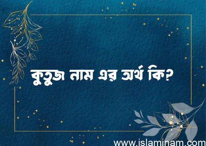 কুতুজ নামের অর্থ কি? কুতুজ নামের বাংলা, আরবি/ইসলামিক অর্থসমূহ