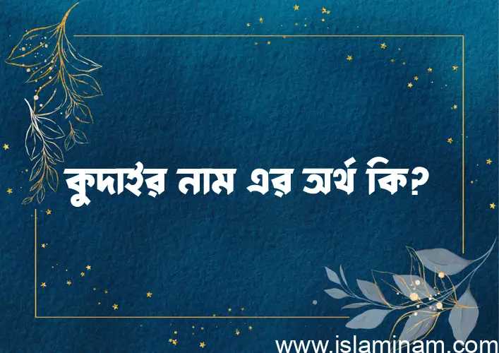 কুদাইর নামের অর্থ কি, ইসলামিক আরবি এবং বাংলা অর্থ জানুন