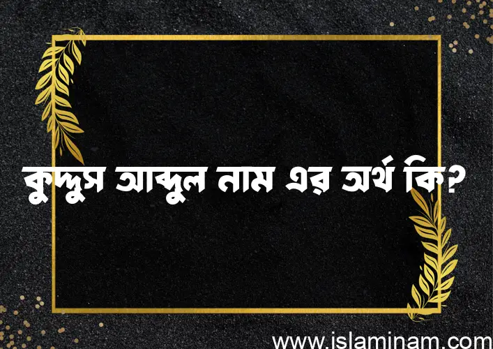 কুদ্দুস আব্দুল নামের অর্থ কি? কুদ্দুস আব্দুল নামের বাংলা, আরবি/ইসলামিক অর্থসমূহ