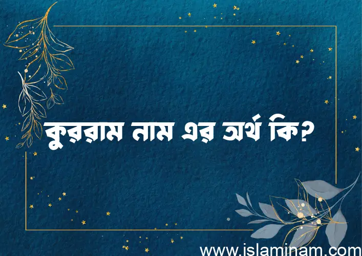 কুররাম নামের অর্থ কি এবং ইসলাম কি বলে? (বিস্তারিত)