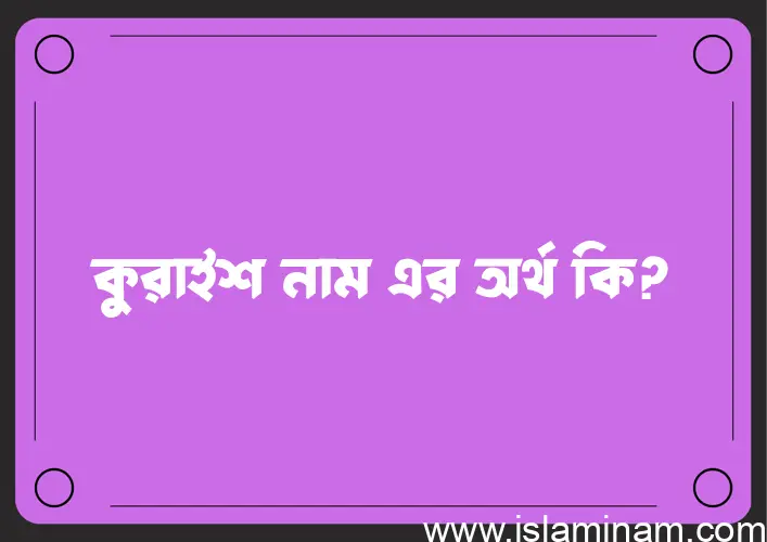 কুরাইশ নামের অর্থ কি? কুরাইশ নামের বাংলা, আরবি/ইসলামিক অর্থসমূহ