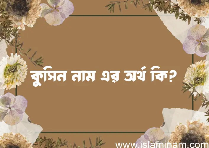 কু্সিন নামের অর্থ কি? (ব্যাখ্যা ও বিশ্লেষণ) জানুন