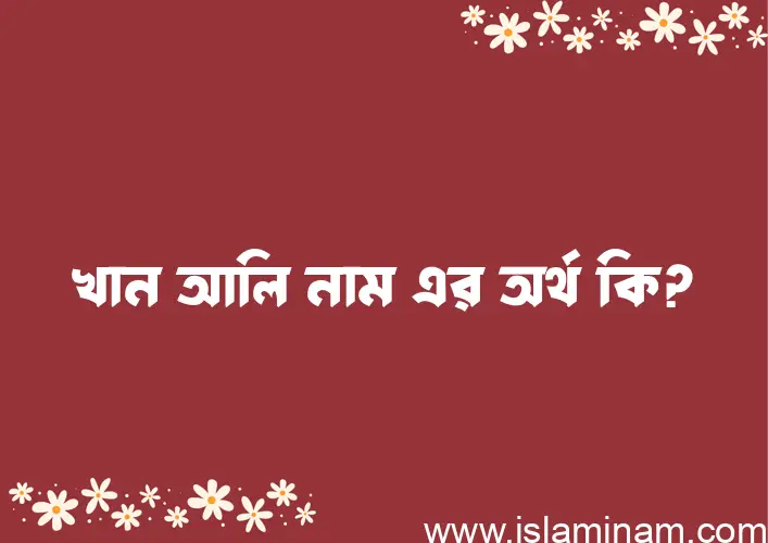 খান আলি নামের অর্থ কি? খান আলি নামের বাংলা, আরবি/ইসলামিক অর্থসমূহ