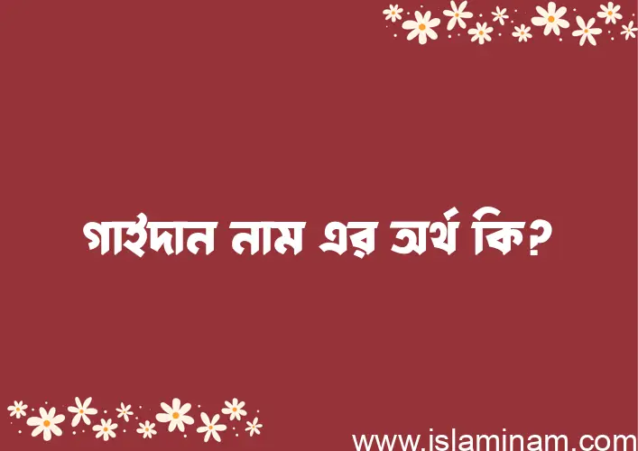 গাইদান নামের অর্থ কি? (ব্যাখ্যা ও বিশ্লেষণ) জানুন