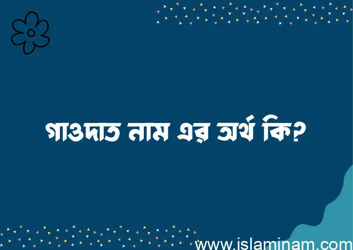 গাওদাত নামের অর্থ কি? গাওদাত নামের বাংলা, আরবি/ইসলামিক অর্থসমূহ