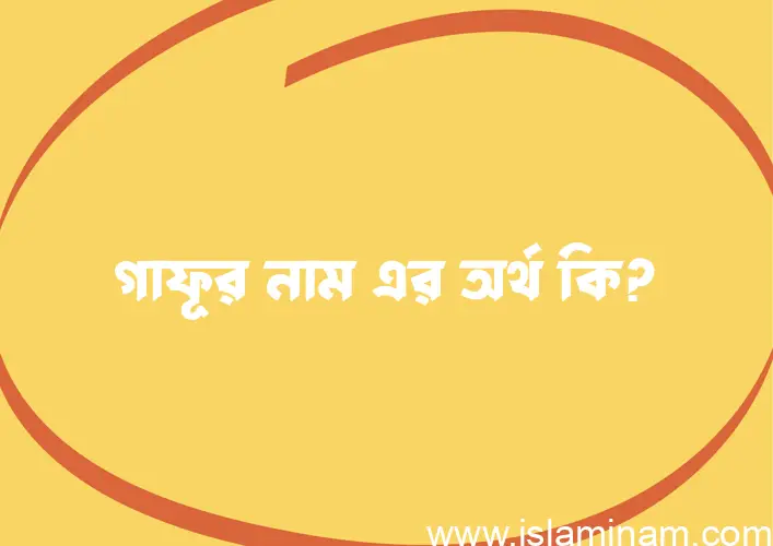 গাফূর নামের অর্থ কি? গাফূর নামের বাংলা, আরবি/ইসলামিক অর্থসমূহ