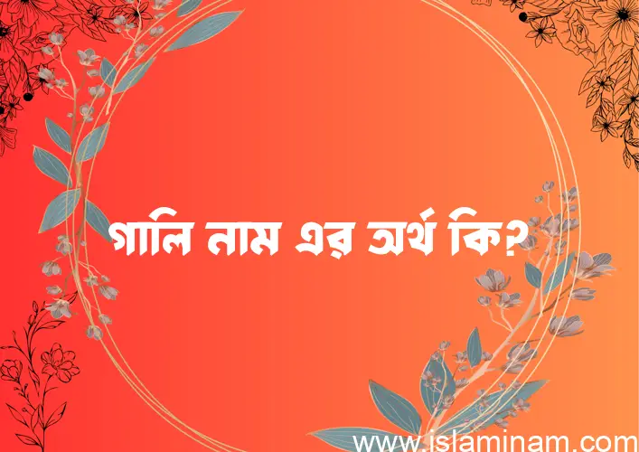 গালি নামের আর্থ কি?