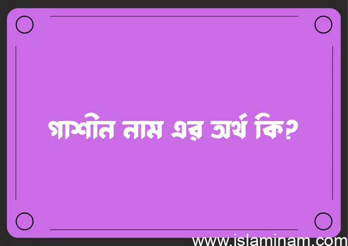 গাশীন নামের অর্থ কি, ইসলামিক আরবি এবং বাংলা অর্থ জানুন