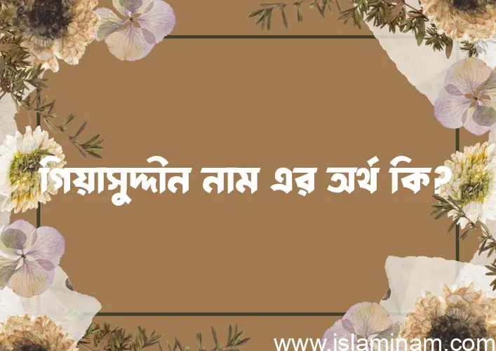 গিয়াসুদ্দীন নামের আর্থ কি?