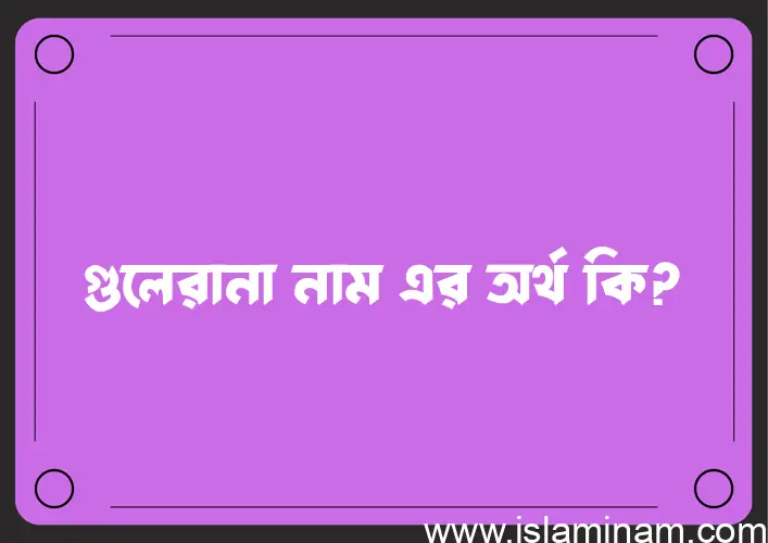 গুলেরানা নামের আর্থ কি?