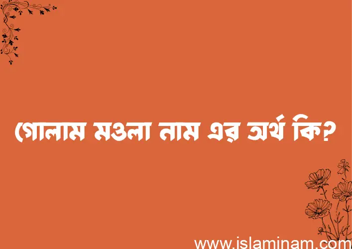 গোলাম মওলা নামের অর্থ কি? গোলাম মওলা নামের ইসলামিক অর্থ এবং বিস্তারিত তথ্য সমূহ