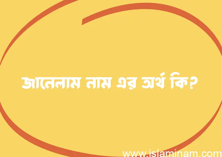 জানেলাম নামের অর্থ কি, বাংলা ইসলামিক এবং আরবি অর্থ?