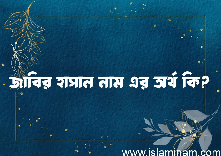 জাবির হাসান নামের অর্থ কি? জাবির হাসান নামের বাংলা, আরবি/ইসলামিক অর্থসমূহ