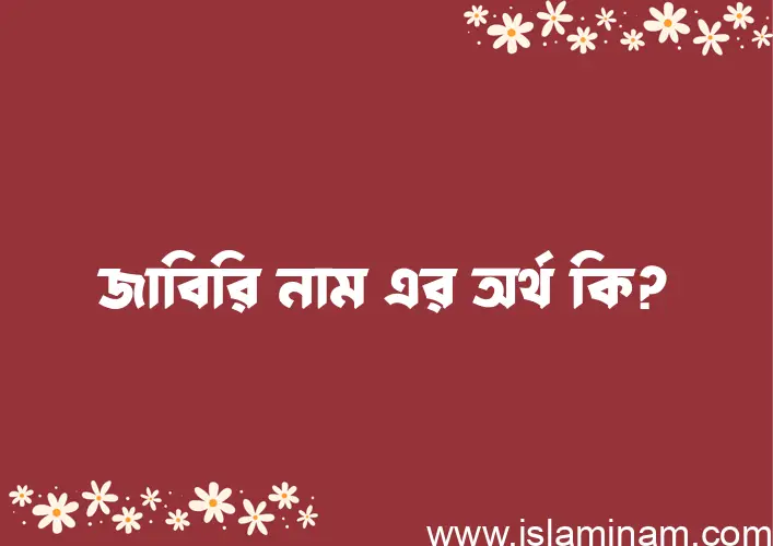 জাবিরি নামের অর্থ কি? ইসলামিক আরবি বাংলা অর্থ এবং নামের তাৎপর্য