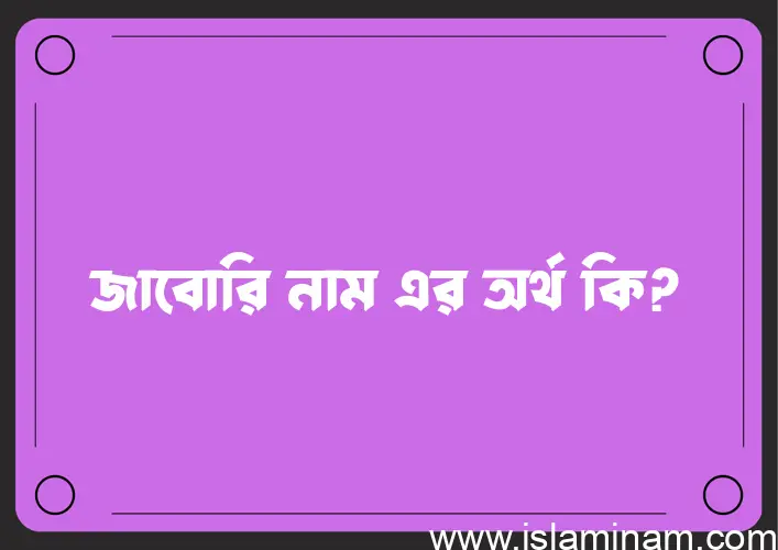 জাবোরি নামের অর্থ কি, ইসলামিক আরবি এবং বাংলা অর্থ জানুন