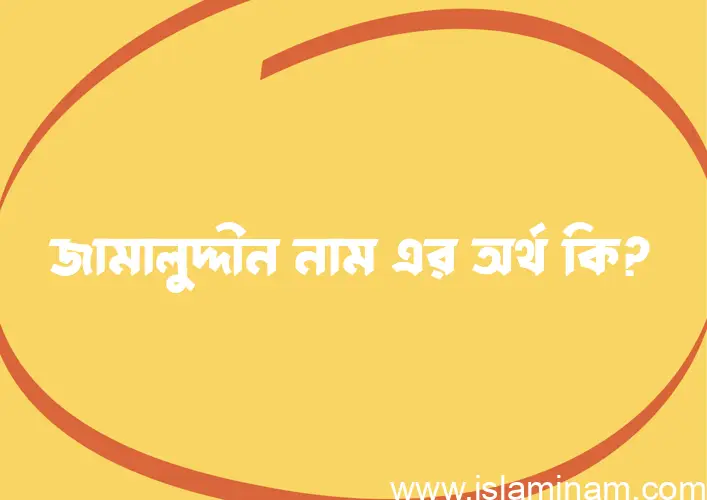 জামালু্দ্দীন নামের অর্থ কি? ইসলামিক আরবি বাংলা অর্থ এবং নামের তাৎপর্য