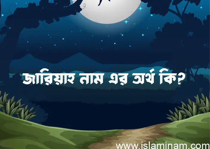 জারিয়াহ নামের অর্থ কি? জারিয়াহ নামের ইসলামিক অর্থ এবং বিস্তারিত তথ্য সমূহ