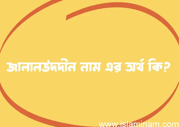 জালালউদদীন নামের অর্থ কি? জালালউদদীন নামের ইসলামিক অর্থ এবং বিস্তারিত তথ্য সমূহ