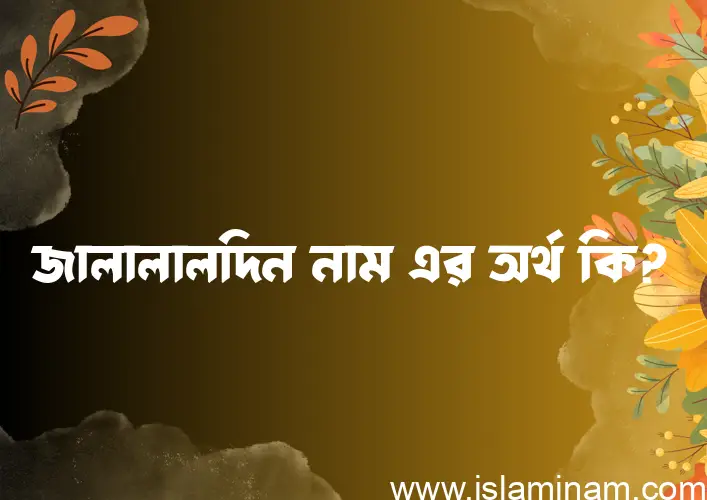 জালালালদিন নামের অর্থ কি এবং ইসলাম কি বলে? (বিস্তারিত)