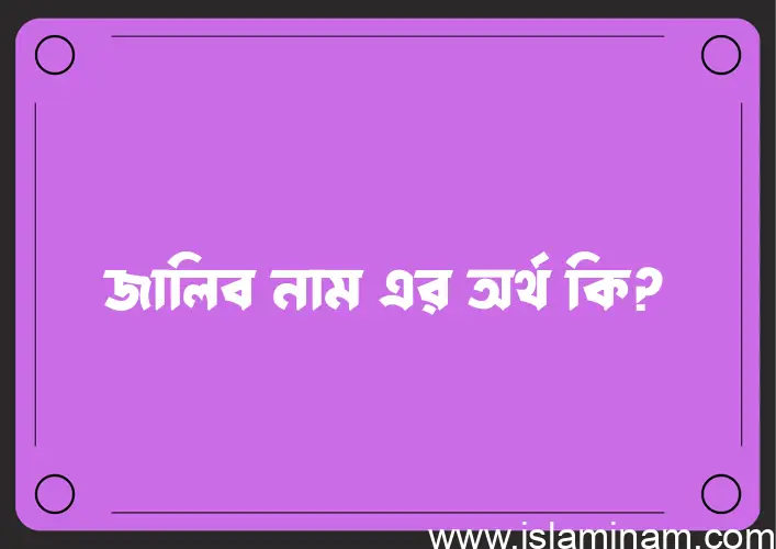 জালিব নামের অর্থ কি? জালিব নামের বাংলা, আরবি/ইসলামিক অর্থসমূহ