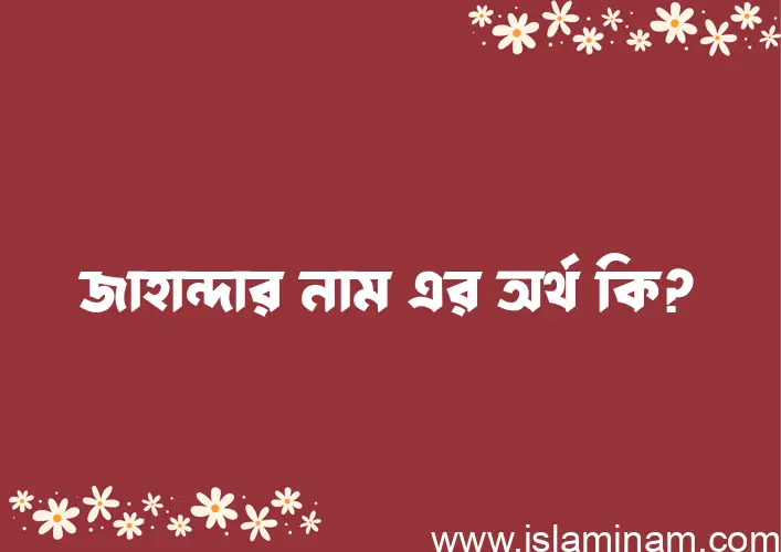 জাহান্দার নামের অর্থ কি এবং ইসলাম কি বলে? (বিস্তারিত)